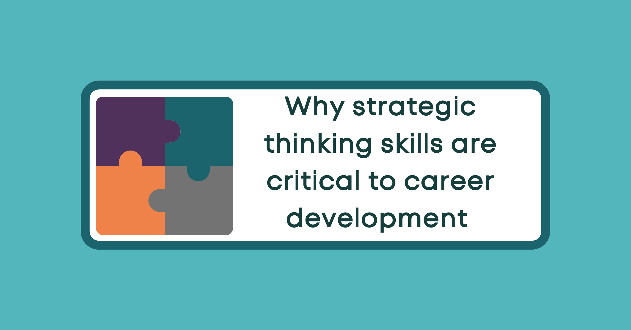 Why strategic thinking skills are critical to career development