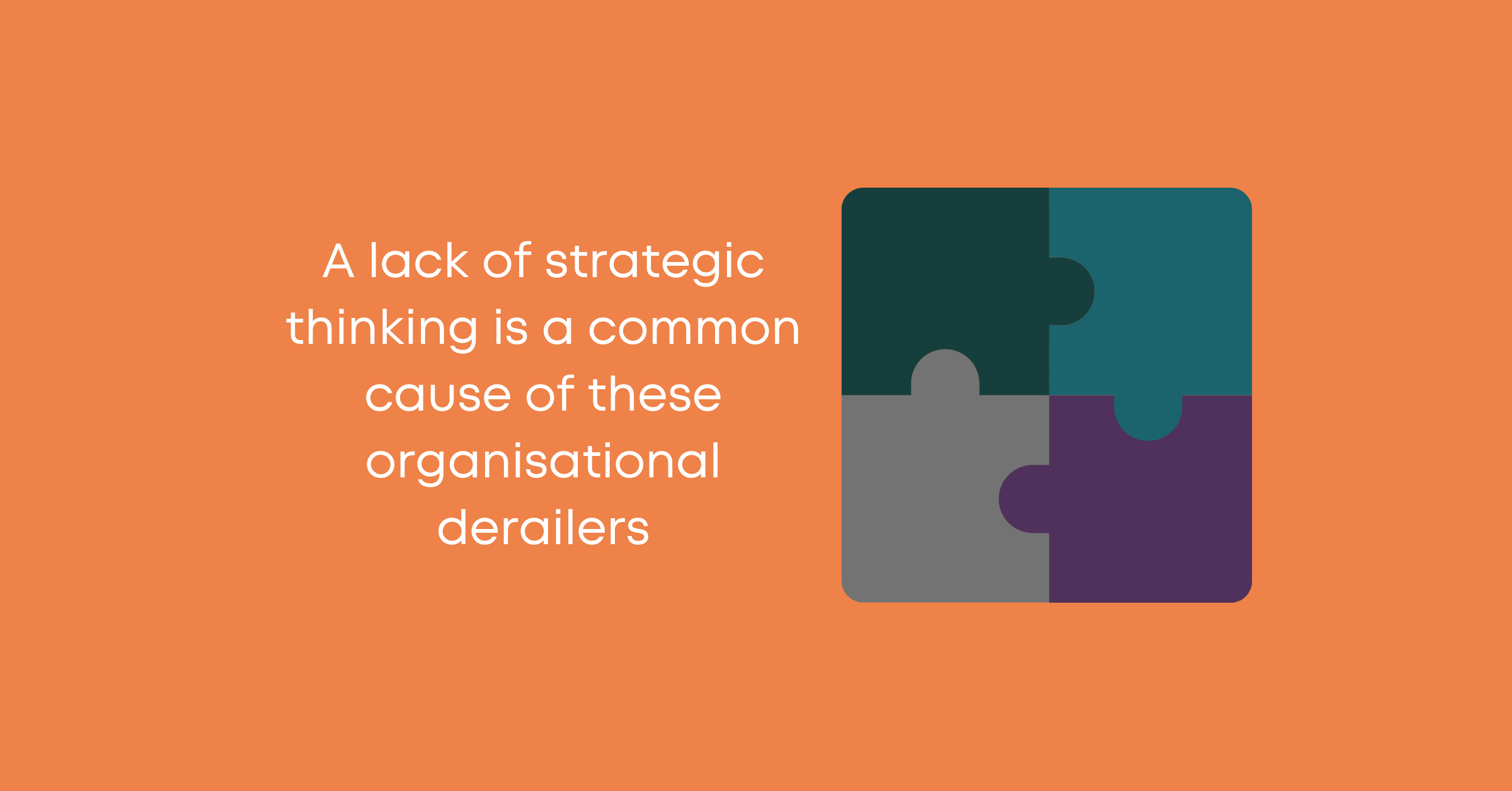 A lack of strategic thinking is a common cause of these organisational derailers