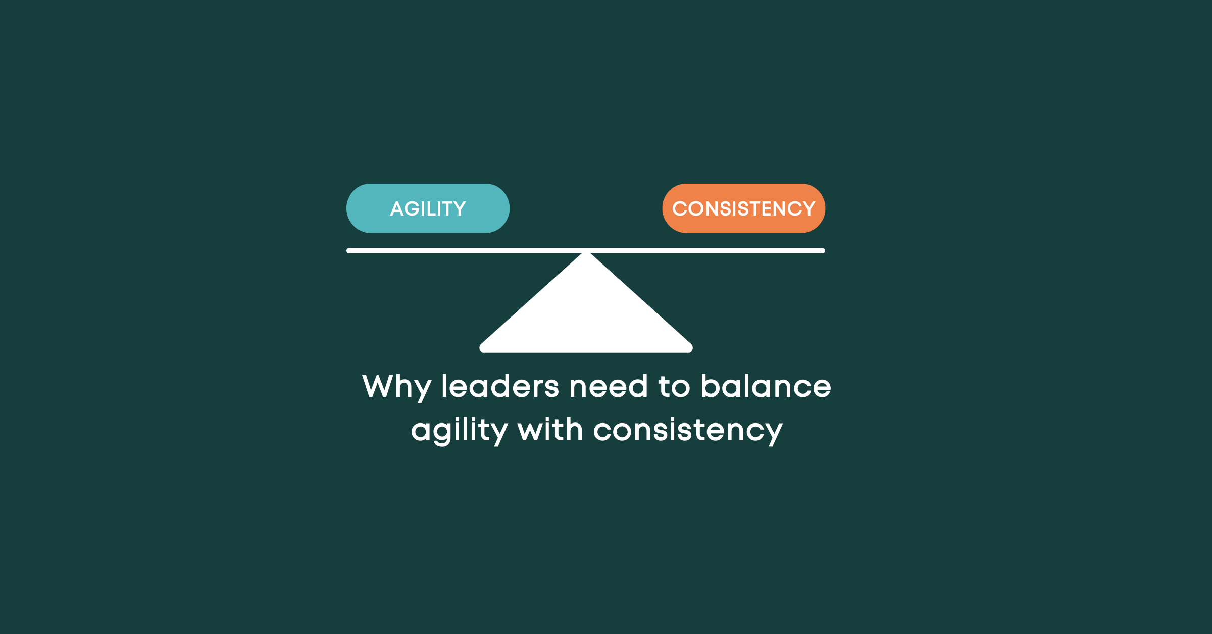 Why leaders need to balance agility with consistency