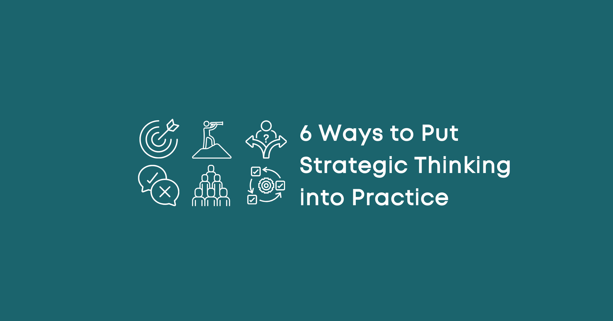 6 Ways to Put Strategic Thinking into Practice