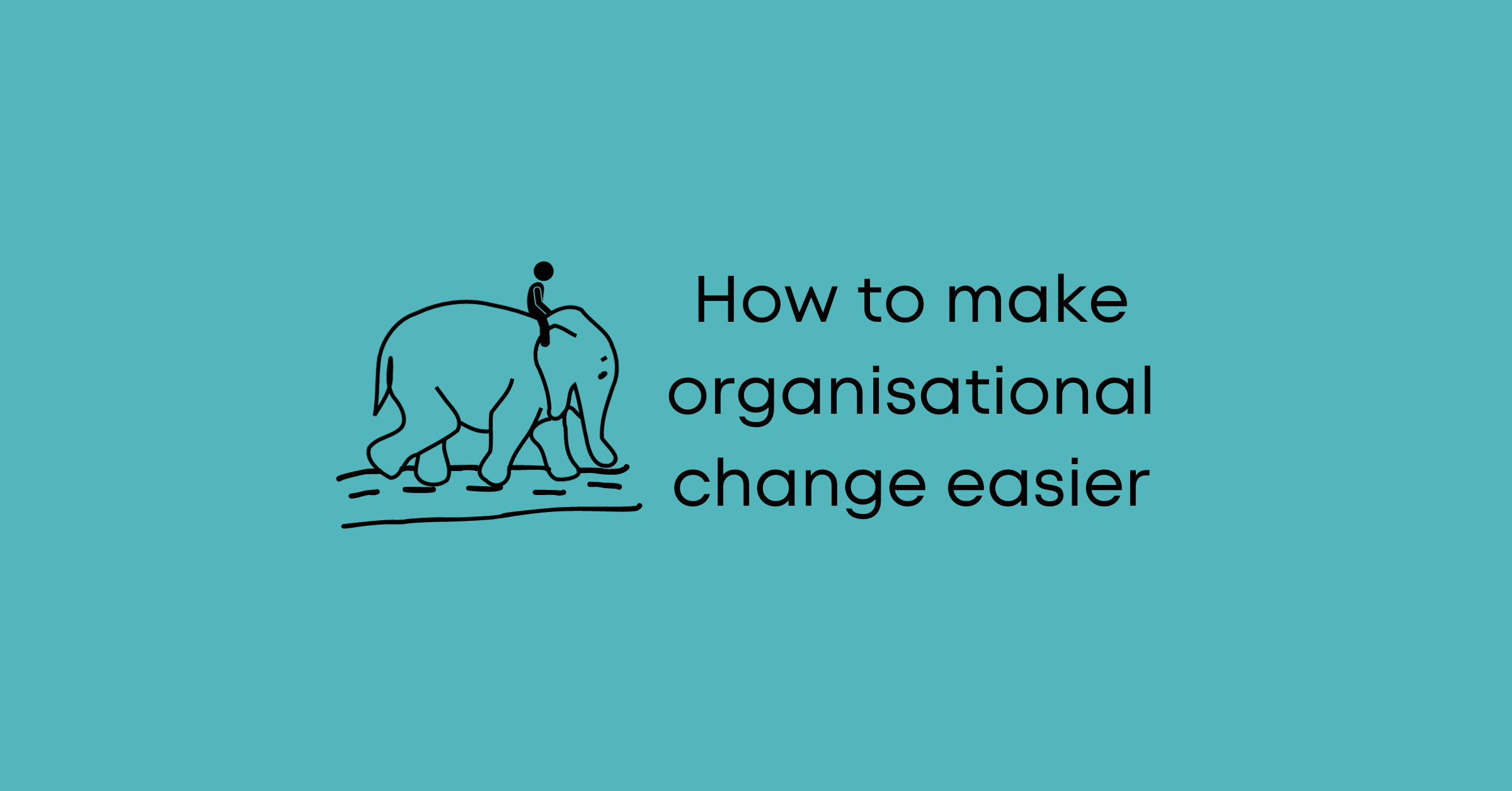 How to make organisational change easier