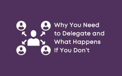 Why You Need to Delegate and What Happens If You Don’t