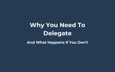 Why You Need to Delegate and What Happens If You Don’t