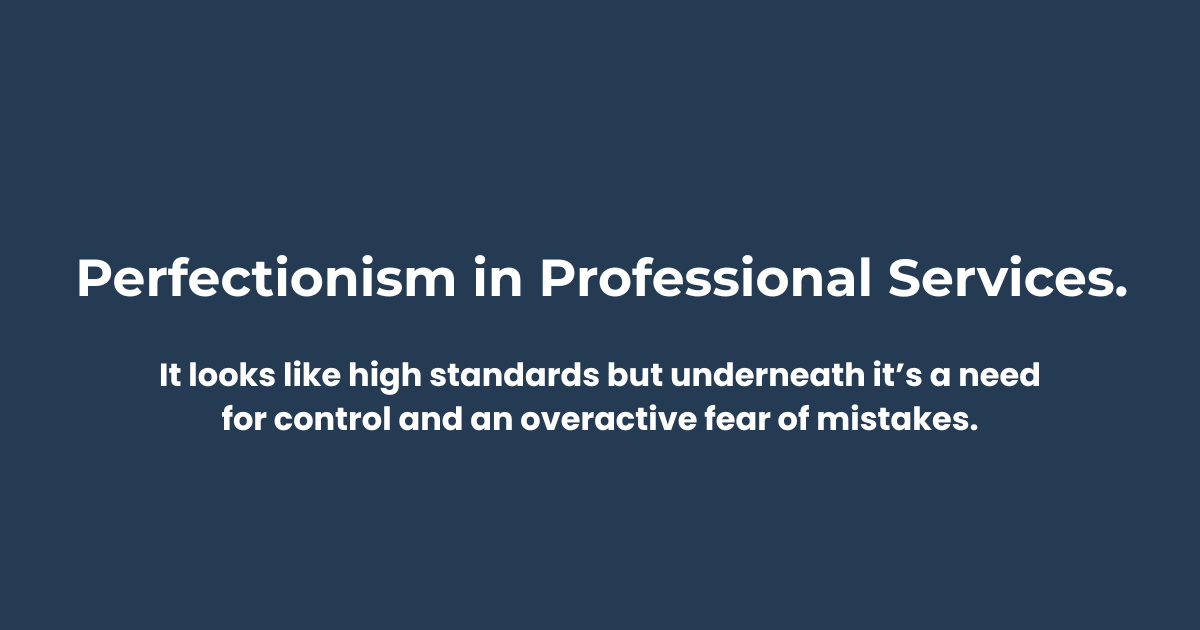 Perfectionism in Professional Services: it looks like high standards but underneath it’s a need for control and an overactive fear of mistakes.